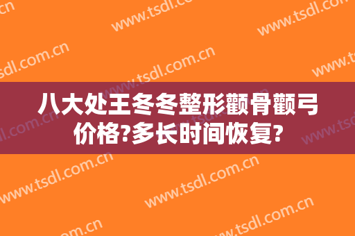 八大处王冬冬整形颧骨颧弓价格?多长时间恢复?