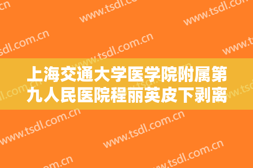 上海交通大学医学院附属第九人民医院程丽英皮下剥离法去眼袋大楷需要多少费用?可靠吗?