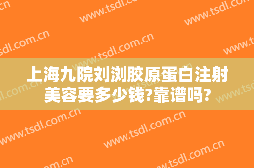 上海九院刘浏胶原蛋白注射美容要多少钱?靠谱吗?