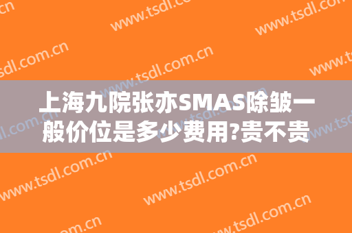 上海九院张亦SMAS除皱一般价位是多少费用?贵不贵?