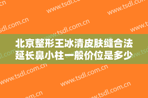 北京整形王冰清皮肤缝合法延长鼻小柱一般价位是多少?有哪些优势?