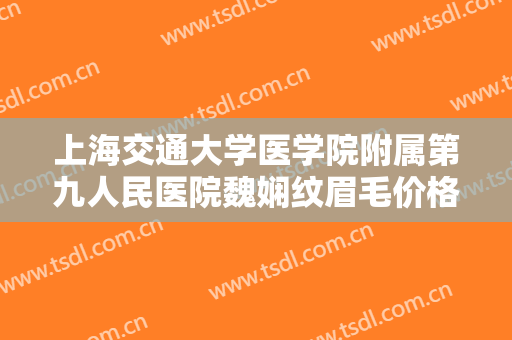 上海交通大学医学院附属第九人民医院魏娴纹眉毛价格?多长时间恢复?