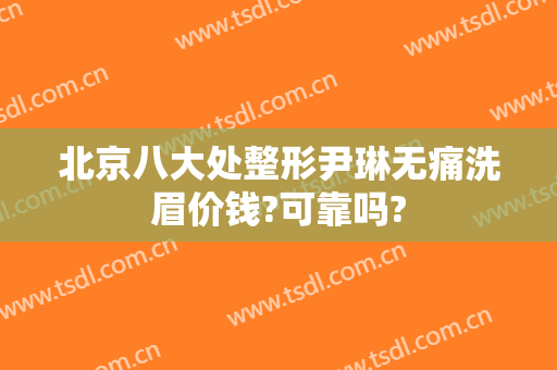 北京八大处整形尹琳无痛洗眉价钱?可靠吗?