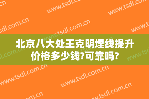 北京八大处王克明埋线提升价格多少钱?可靠吗?