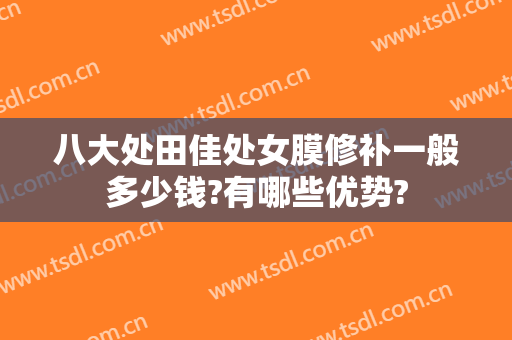 八大处田佳处女膜修补一般多少钱?有哪些优势?