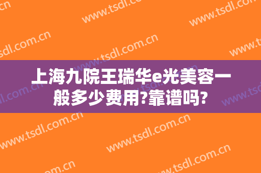 上海九院王瑞华e光美容一般多少费用?靠谱吗?