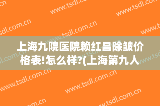 上海九院医院赖红昌除皱价格表!怎么样?(上海第九人民医院赖红昌医生)