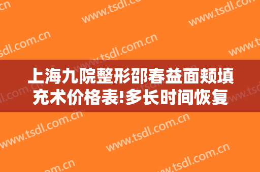 上海九院整形邵春益面颊填充术价格表!多长时间恢复?