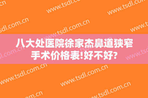 八大处医院徐家杰鼻道狭窄手术价格表!好不好?