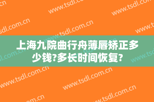 上海九院曲行舟薄唇矫正多少钱?多长时间恢复?