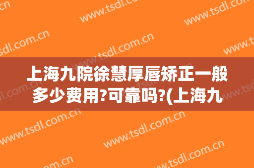 上海九院徐慧厚唇矫正一般多少费用?可靠吗?(上海九院做下巴多少费用)
