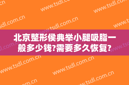 北京整形侯典举小腿吸脂一般多少钱?需要多久恢复?