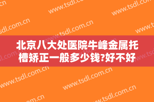 北京八大处医院牛峰金属托槽矫正一般多少钱?好不好?