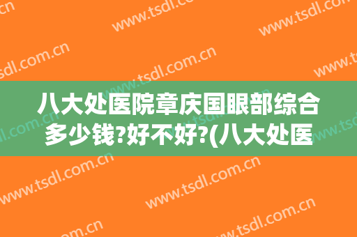 八大处医院章庆国眼部综合多少钱?好不好?(八大处医院价格)