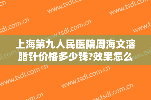 上海第九人民医院周海文溶脂针价格多少钱?效果怎么样?