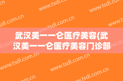 武汉美一一仑医疗美容(武汉美一一仑医疗美容门诊部)