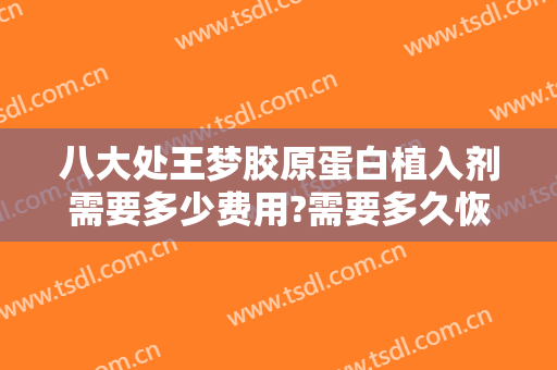 八大处王梦胶原蛋白植入剂需要多少费用?需要多久恢复?
