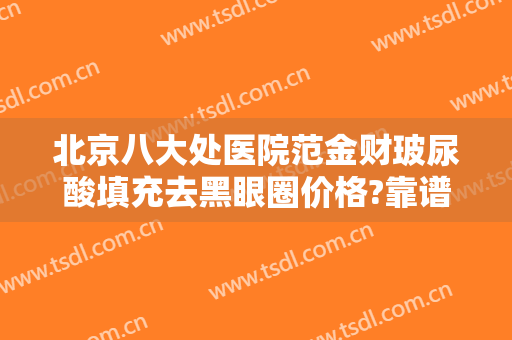 北京八大处医院范金财玻尿酸填充去黑眼圈价格?靠谱吗?