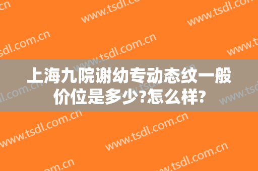上海九院谢幼专动态纹一般价位是多少?怎么样?