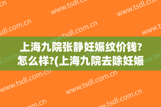 上海九院张静妊娠纹价钱?怎么样?(上海九院去除妊娠纹)