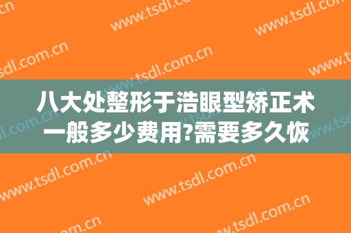 八大处整形于浩眼型矫正术一般多少费用?需要多久恢复?(于浩八大处整形医院)