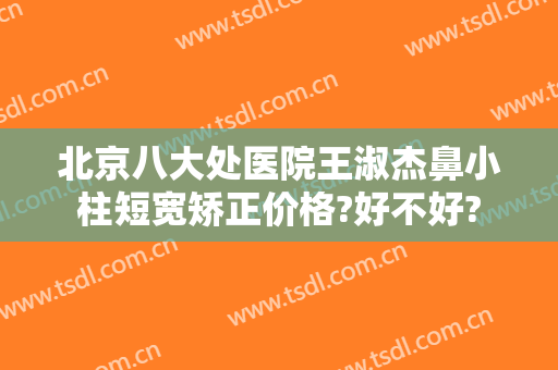 北京八大处医院王淑杰鼻小柱短宽矫正价格?好不好?