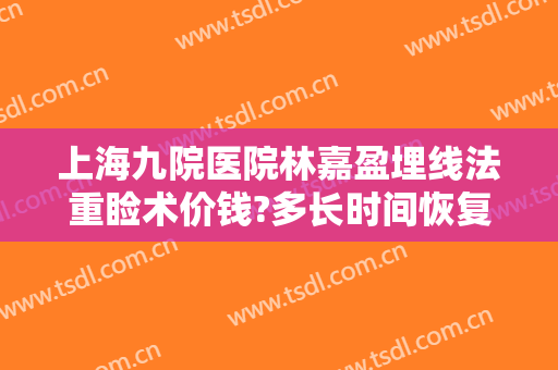 上海九院医院林嘉盈埋线法重睑术价钱?多长时间恢复?