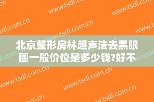 北京整形房林超声法去黑眼圈一般价位是多少钱?好不好?