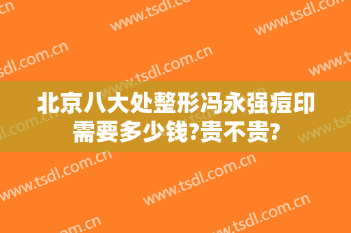 北京八大处整形冯永强痘印需要多少钱?贵不贵?