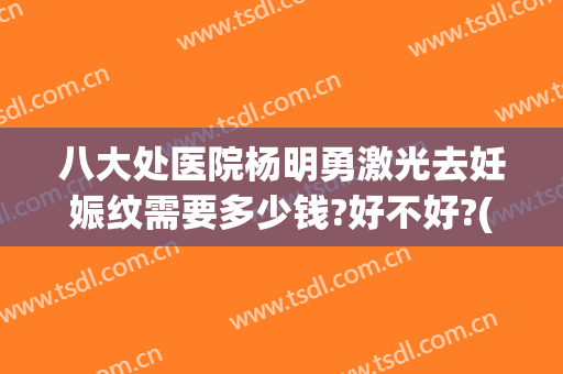 八大处医院杨明勇激光去妊娠纹需要多少钱?好不好?(花2万激光去妊娠纹)