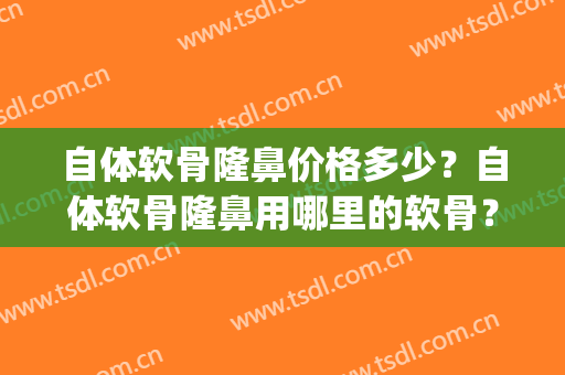 自体软骨隆鼻价格多少？自体软骨隆鼻用哪里的软骨？(自体软骨隆鼻术要多少钱)