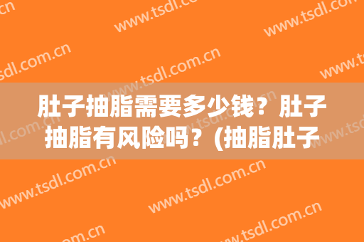 肚子抽脂需要多少钱？肚子抽脂有风险吗？(抽脂肚子大概多少钱)