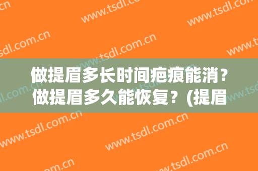 做提眉多长时间疤痕能消？做提眉多久能恢复？(提眉多久没有疤痕)