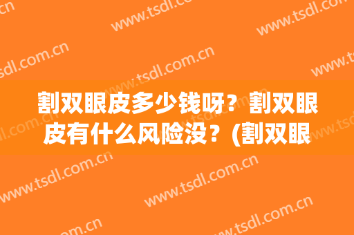 割双眼皮多少钱呀？割双眼皮有什么风险没？(割双眼皮一般要价钱)