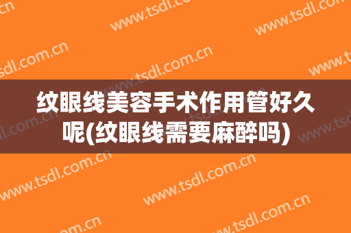 纹眼线美容手术作用管好久呢(纹眼线需要麻醉吗)