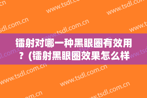 镭射对哪一种黑眼圈有效用？(镭射黑眼圈效果怎么样)
