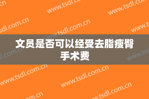 文员是否可以经受去脂瘦臀手术费
