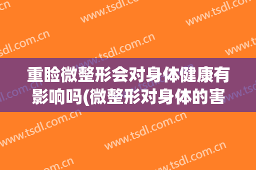 重睑微整形会对身体健康有影响吗(微整形对身体的害处)