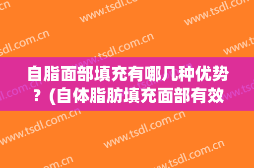 自脂面部填充有哪几种优势？(自体脂肪填充面部有效果吗)