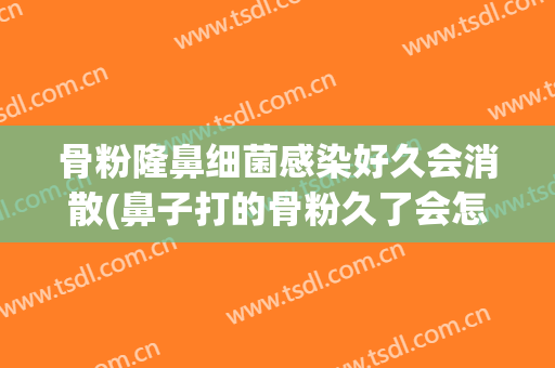 骨粉隆鼻细菌感染好久会消散(鼻子打的骨粉久了会怎么样)
