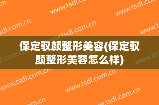保定驭颜整形美容(保定驭颜整形美容怎么样)