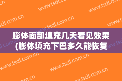 膨体面部填充几天看见效果(膨体填充下巴多久能恢复)
