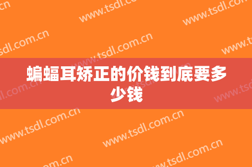 蝙蝠耳矫正的价钱到底要多少钱