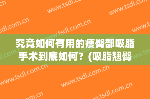 究竟如何有用的瘦臀部吸脂手术到底如何？(吸脂翘臀效果如何)