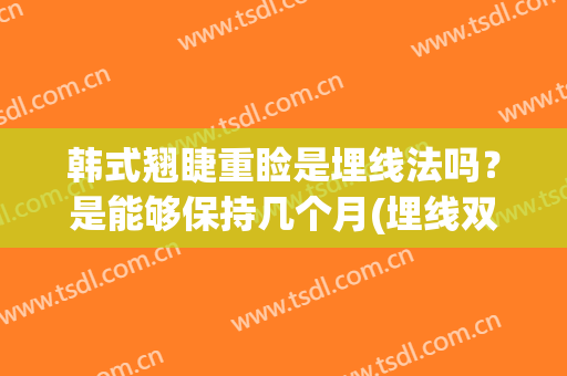 韩式翘睫重睑是埋线法吗？是能够保持几个月(埋线双眼皮怎么做出翘睫的效果)