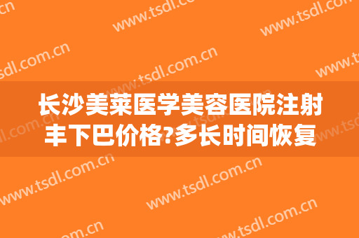 长沙美莱医学美容医院注射丰下巴价格?多长时间恢复?(拉长下巴注射玻尿酸)