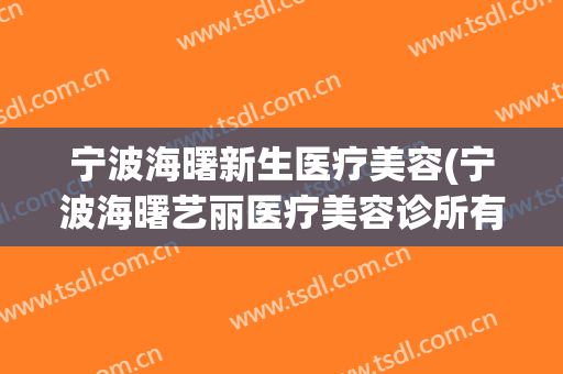 宁波海曙新生医疗美容(宁波海曙艺丽医疗美容诊所有限公司)