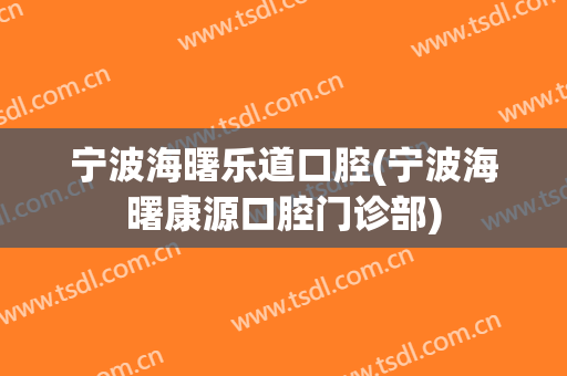 宁波海曙乐道口腔(宁波海曙康源口腔门诊部)