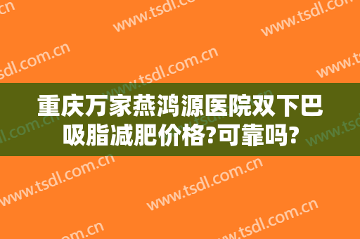 重庆万家燕鸿源医院双下巴吸脂减肥价格?可靠吗?