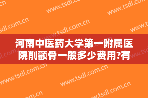 河南中医药大学第一附属医院削颧骨一般多少费用?有哪些优势?